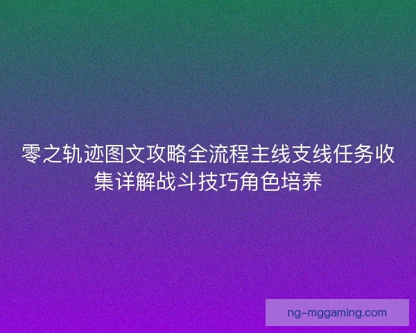 零之轨迹图文攻略全流程主线支线任务收集详解战斗技巧角色培养