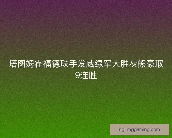 塔图姆霍福德联手发威绿军大胜灰熊豪取9连胜