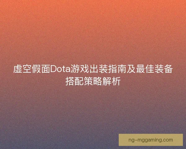 虚空假面Dota游戏出装指南及最佳装备搭配策略解析