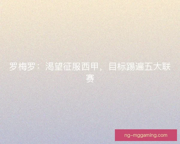 罗梅罗：渴望征服西甲，目标踢遍五大联赛